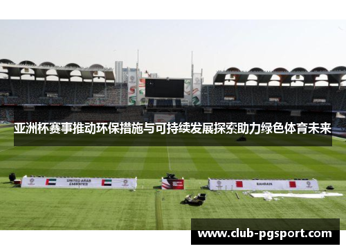 亚洲杯赛事推动环保措施与可持续发展探索助力绿色体育未来
