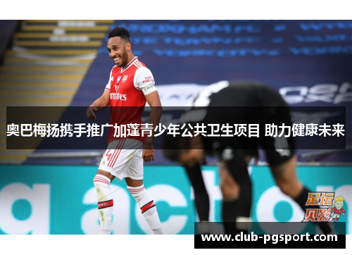 奥巴梅扬携手推广加蓬青少年公共卫生项目 助力健康未来