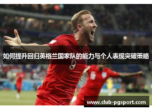 如何提升回归英格兰国家队的能力与个人表现突破策略