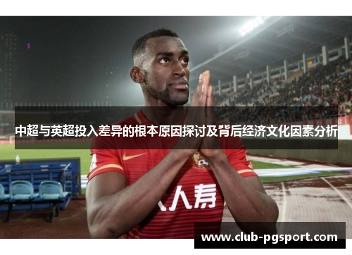 中超与英超投入差异的根本原因探讨及背后经济文化因素分析