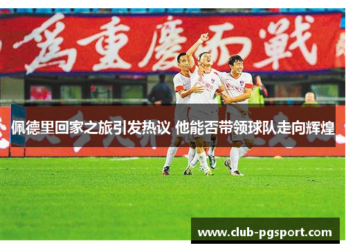 佩德里回家之旅引发热议 他能否带领球队走向辉煌
