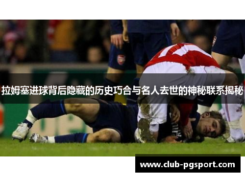 拉姆塞进球背后隐藏的历史巧合与名人去世的神秘联系揭秘