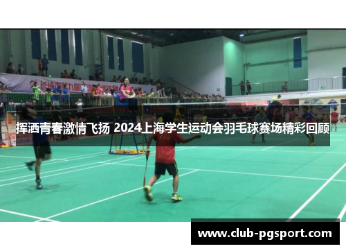 挥洒青春激情飞扬 2024上海学生运动会羽毛球赛场精彩回顾