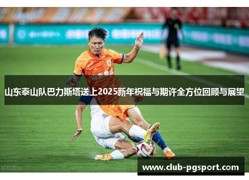 山东泰山队巴力斯塔送上2025新年祝福与期许全方位回顾与展望