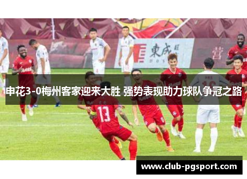 申花3-0梅州客家迎来大胜 强势表现助力球队争冠之路