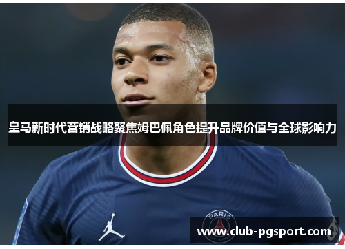 皇马新时代营销战略聚焦姆巴佩角色提升品牌价值与全球影响力