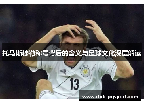 托马斯穆勒称号背后的含义与足球文化深层解读