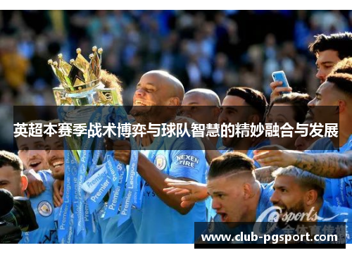 英超本赛季战术博弈与球队智慧的精妙融合与发展