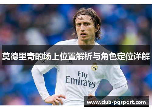 莫德里奇的场上位置解析与角色定位详解