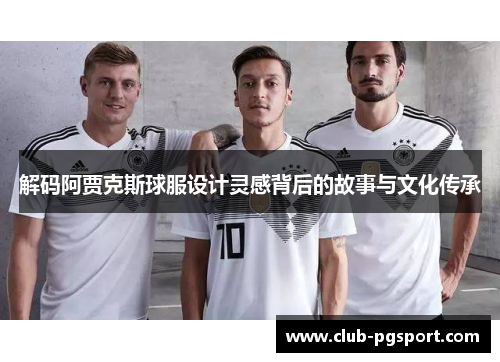 解码阿贾克斯球服设计灵感背后的故事与文化传承 解码阿贾克斯球服设计灵感背后的故事与文化传承