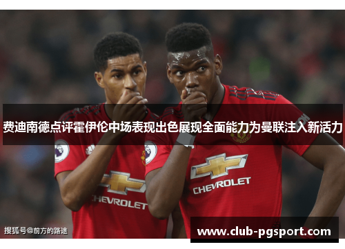 费迪南德点评霍伊伦中场表现出色展现全面能力为曼联注入新活力