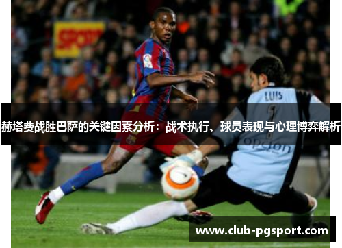 赫塔费战胜巴萨的关键因素分析：战术执行、球员表现与心理博弈解析