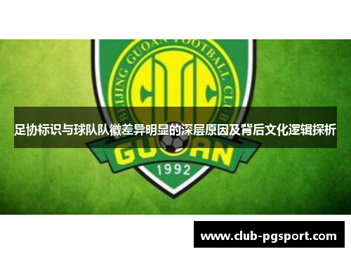 足协标识与球队队徽差异明显的深层原因及背后文化逻辑探析 足协标识与球队队徽差异明显的深层原因及背后文化逻辑探析