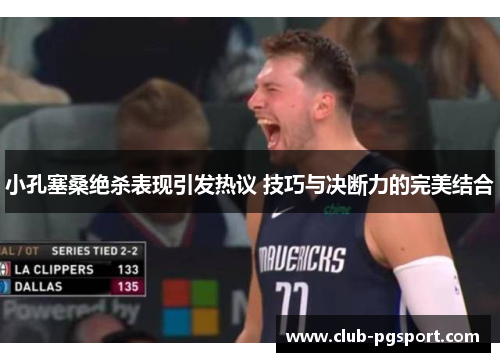 小孔塞桑绝杀表现引发热议 技巧与决断力的完美结合