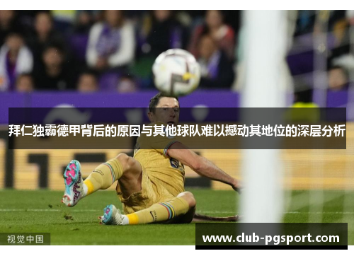拜仁独霸德甲背后的原因与其他球队难以撼动其地位的深层分析 拜仁独霸德甲背后的原因与其他球队难以撼动其地位的深层分析