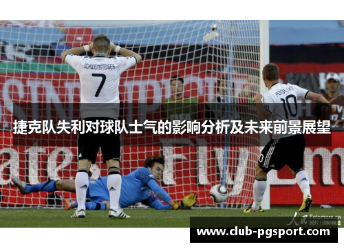 捷克队失利对球队士气的影响分析及未来前景展望
