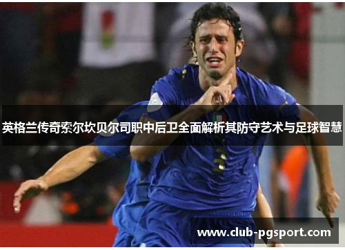 英格兰传奇索尔坎贝尔司职中后卫全面解析其防守艺术与足球智慧