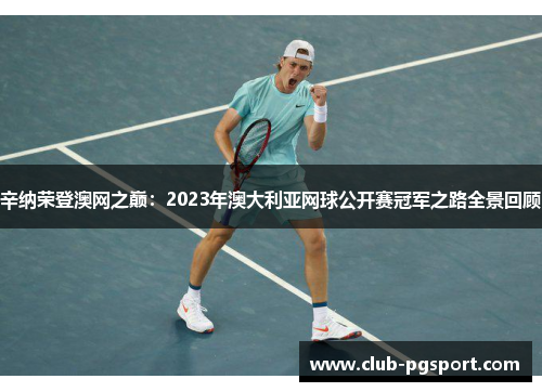 辛纳荣登澳网之巅:2023年澳大利亚网球公开赛冠军之路全景回顾 辛纳荣登澳网之巅:2023年澳大利亚网球公开赛冠军之路全景回顾