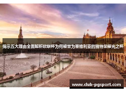 揭示五大理由全面解析欧联杯为何被誉为塞维利亚的独特荣耀光之杯 揭示五大理由全面解析欧联杯为何被誉为塞维利亚的独特荣耀光之杯