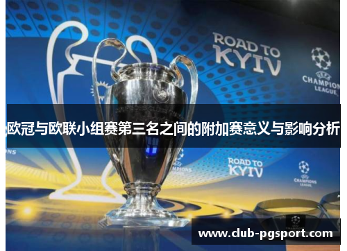 欧冠与欧联小组赛第三名之间的附加赛意义与影响分析