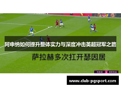 阿申纳如何提升整体实力与深度冲击英超冠军之路