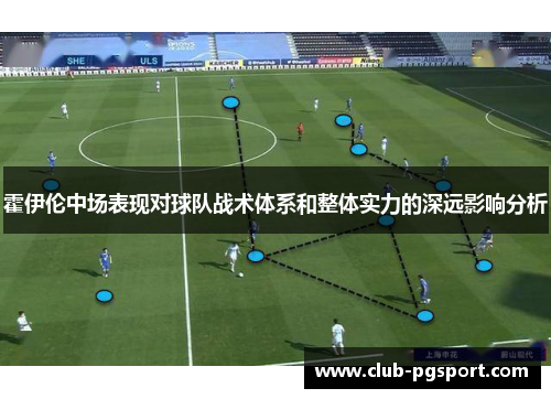 霍伊伦中场表现对球队战术体系和整体实力的深远影响分析 霍伊伦中场表现对球队战术体系和整体实力的深远影响分析