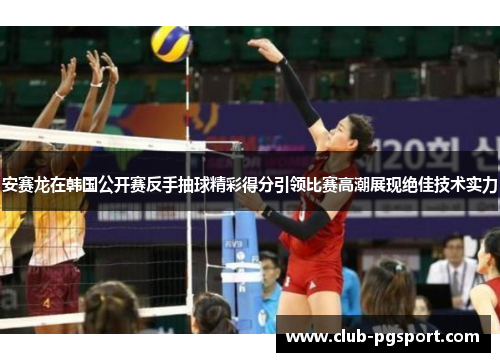 安赛龙在韩国公开赛反手抽球精彩得分引领比赛高潮展现绝佳技术实力