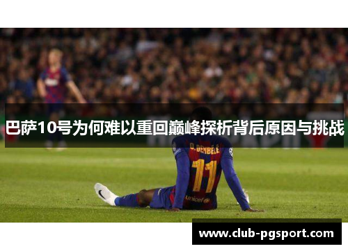 巴萨10号为何难以重回巅峰探析背后原因与挑战 巴萨10号为何难以重回巅峰探析背后原因与挑战