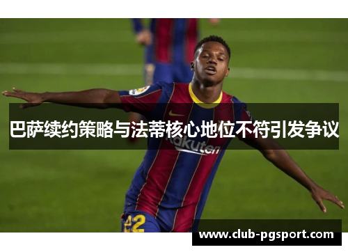 巴萨续约策略与法蒂核心地位不符引发争议 巴萨续约策略与法蒂核心地位不符引发争议