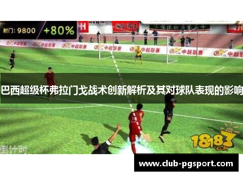 巴西超级杯弗拉门戈战术创新解析及其对球队表现的影响 巴西超级杯弗拉门戈战术创新解析及其对球队表现的影响