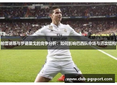 帕雷德斯与罗德里戈的竞争分析:如何影响巴西队中场与进攻结构 帕雷德斯与罗德里戈的竞争分析:如何影响巴西队中场与进攻结构