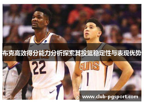 布克高效得分能力分析探索其投篮稳定性与表现优势 布克高效得分能力分析探索其投篮稳定性与表现优势