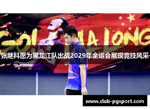 张继科愿为黑龙江队出战2029年全运会展现竞技风采 张继科愿为黑龙江队出战2029年全运会展现竞技风采