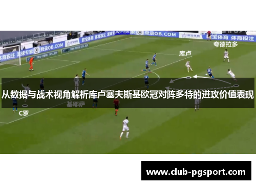 从数据与战术视角解析库卢塞夫斯基欧冠对阵多特的进攻价值表现 从数据与战术视角解析库卢塞夫斯基欧冠对阵多特的进攻价值表现