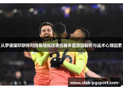 从罗德里欧联杯对阵曼城低迷表现看多重原因解析与战术心理因素 从罗德里欧联杯对阵曼城低迷表现看多重原因解析与战术心理因素