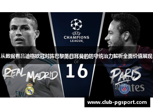 从数据看吕迪格欧冠对阵巴黎圣日耳曼的防守统治力解析全面价值展现