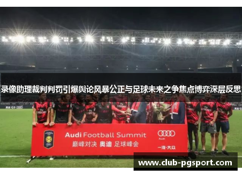 录像助理裁判判罚引爆舆论风暴公正与足球未来之争焦点博弈深层反思 录像助理裁判判罚引爆舆论风暴公正与足球未来之争焦点博弈深层反思