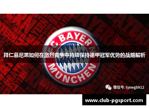 拜仁慕尼黑如何在激烈竞争中持续保持德甲冠军优势的战略解析