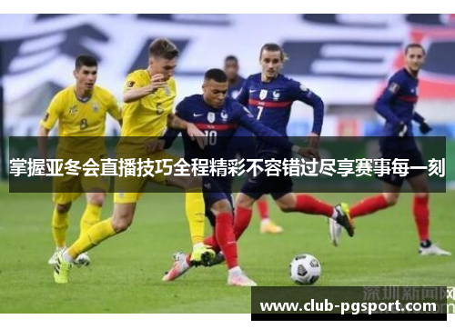 掌握亚冬会直播技巧全程精彩不容错过尽享赛事每一刻 掌握亚冬会直播技巧全程精彩不容错过尽享赛事每一刻