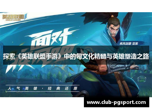 探索《英雄联盟手游》中的匈文化精髓与英雄塑造之路