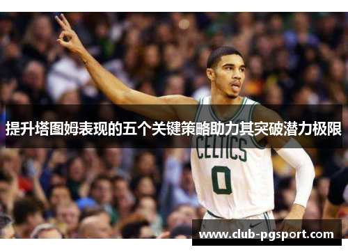 提升塔图姆表现的五个关键策略助力其突破潜力极限