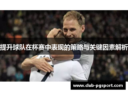 提升球队在杯赛中表现的策略与关键因素解析