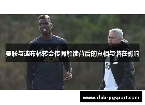 曼联与迪布林转会传闻解读背后的真相与潜在影响