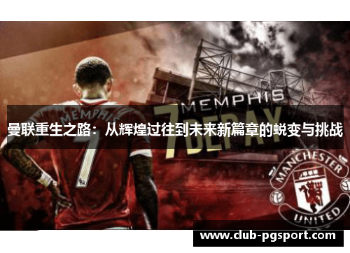 曼联重生之路：从辉煌过往到未来新篇章的蜕变与挑战