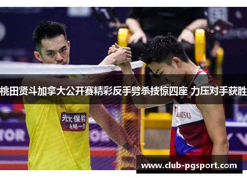 桃田贤斗加拿大公开赛精彩反手劈杀技惊四座 力压对手获胜 桃田贤斗加拿大公开赛精彩反手劈杀技惊四座 力压对手获胜