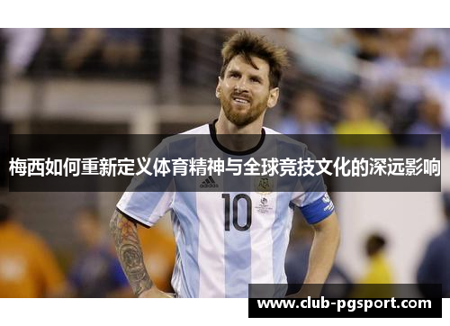 梅西如何重新定义体育精神与全球竞技文化的深远影响