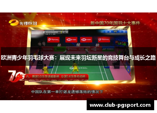 欧洲青少年羽毛球大赛：展现未来羽坛新星的竞技舞台与成长之路