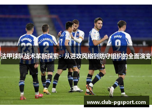 法甲球队战术革新探索：从进攻风格到防守组织的全面演变