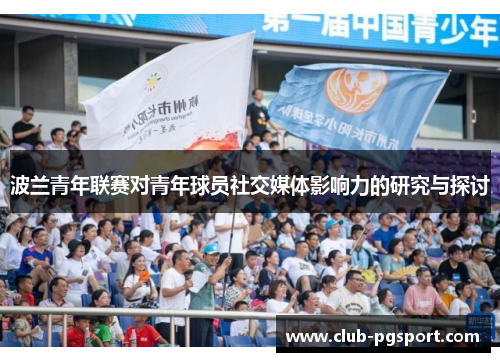 波兰青年联赛对青年球员社交媒体影响力的研究与探讨