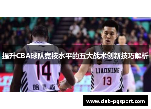 提升CBA球队竞技水平的五大战术创新技巧解析